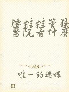 腰椎椎管狭窄去医院看什么科