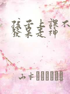 孩子上课不听课发呆走神