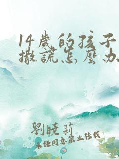 14岁的孩子爱撒谎怎么办