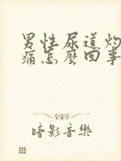 男性尿道灼热刺痛怎么回事