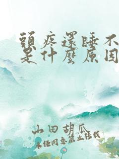 头疼还睡不着觉是什么原因造成的