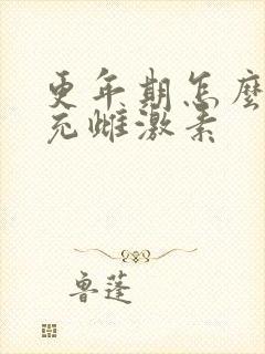 更年期怎么样补充雌激素