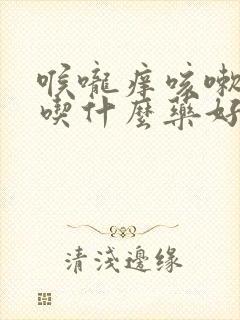 喉咙痒咳嗽多痰吃什么药好