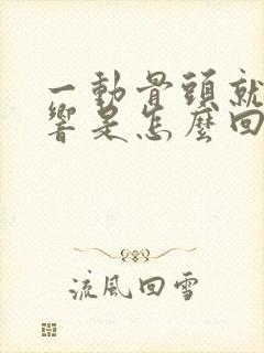 一动骨头就嘎嘎响是怎么回事