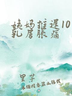 姨妈推迟10天乳房胀痛