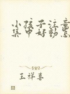 小孩子注意力不集中好动怎么办