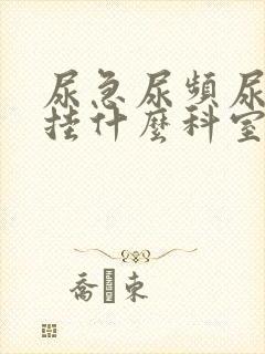 尿急尿频尿不尽挂什么科室