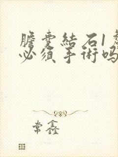 胆囊结石1厘米必须手术吗