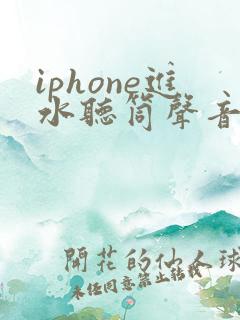 iphone进水听筒声音小怎么办