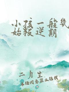 小孩一般几岁开始叛逆期