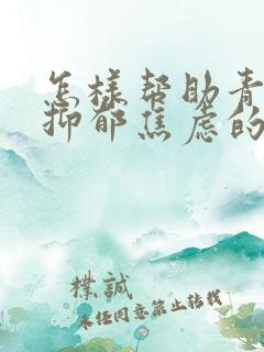 怎样帮助青春期抑郁焦虑的孩子