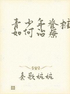 青少年脊椎侧弯如何治疗