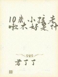 10岁小孩老咳嗽不好是什么原因