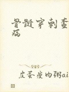 骨髓穿刺查什么病