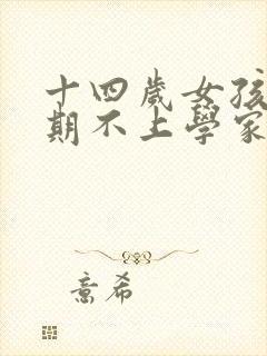 十四岁女孩叛逆期不上学家长该怎么办