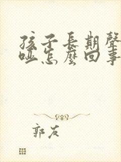 孩子长期声音沙哑怎么回事