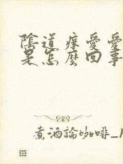 阴道痒爱爱时疼是怎么回事