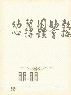 幼儿园助教家长心得体会总结