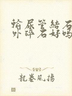 输尿管结石用体外碎石好吗