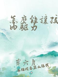 怎么能让孩子有内驱力