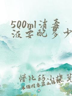 500ml消毒液要配多少水