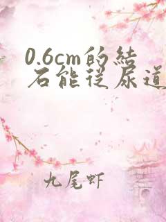 0.6cm的结石能从尿道排出来吗