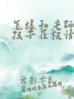 怎样和老师交流孩子在校情况