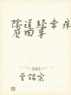 阴道经常痒疼怎么回事