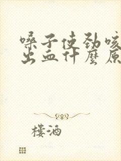 嗓子使劲咳嗽咳出血什么原因