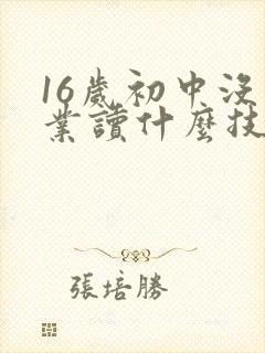 16岁初中没毕业读什么技校