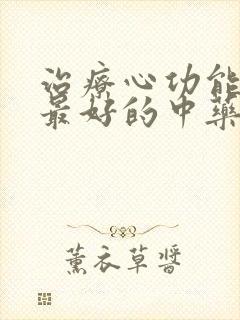 治疗心功能衰竭最好的中药