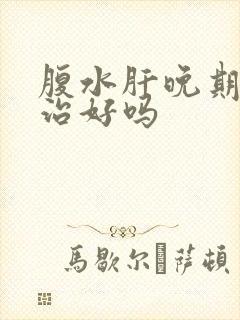 腹水肝晚期还能治好吗