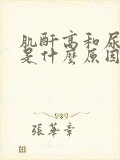 肌酐高和尿酸高是什么原因