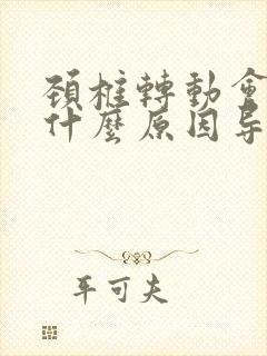 颈椎转动会响是什么原因导致