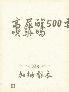 高尿酸500要吃药吗