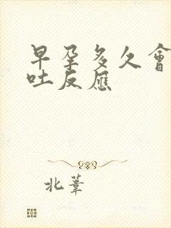 早孕多久会有呕吐反应