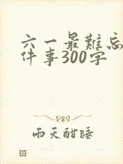 六一最难忘的一件事300字