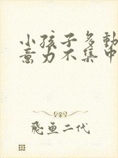 小孩子多动,注意力不集中什么原因