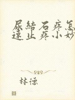 尿结石疼怎么快速止疼小妙招