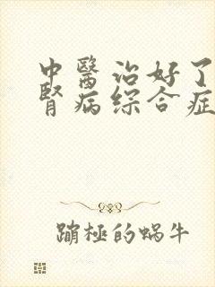 中医治好了我的肾病综合症