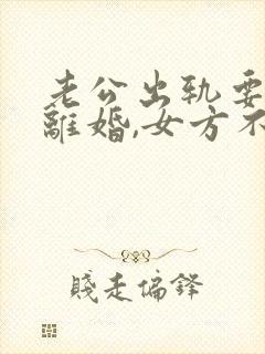 老公出轨要起诉离婚,女方不愿意离婚怎么办