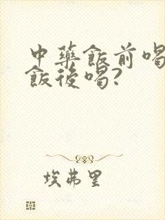 中药饭前喝还是饭后喝?