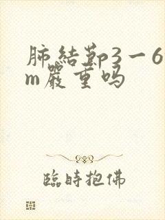 肺结节3一6mm严重吗