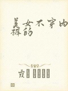 美女不穿内衣内裤的