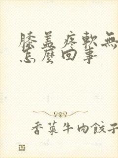 膝盖疼软无力是怎么回事