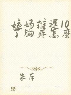 姨妈推迟10天了胸疼怎么回事