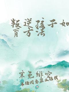 叛逆孩子如何教育方法