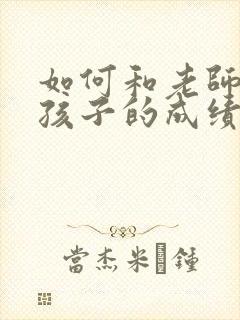 如何和老师交流孩子的成绩