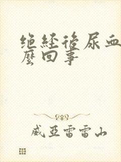 绝经后尿血是怎么回事