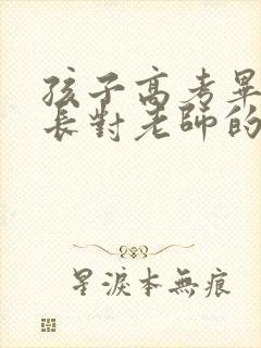 孩子高考毕业家长对老师的感谢语言